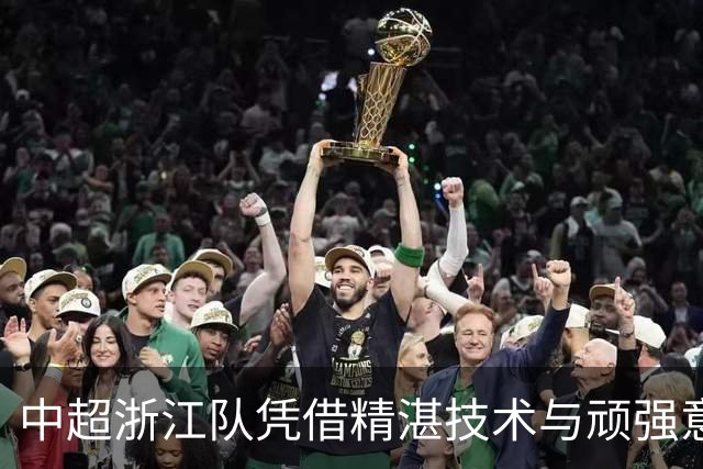 中超浙江队凭借精湛技术与顽强意志3-2力克大连英博