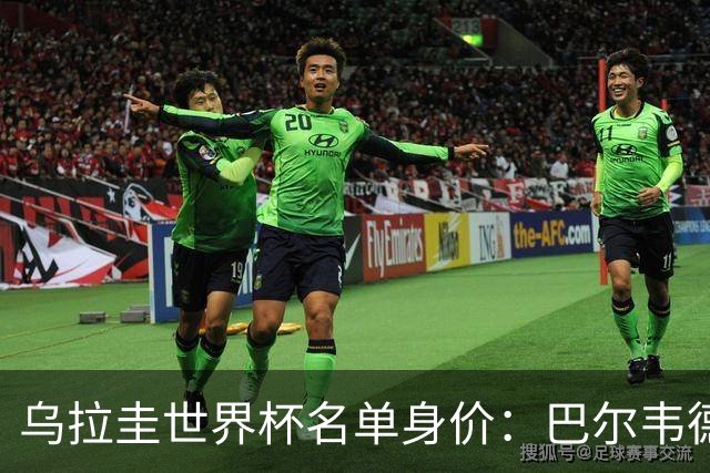 乌拉圭世界杯名单身价：巴尔韦德1.2亿居首，乌加特3000万欧第三