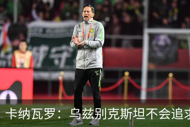 卡纳瓦罗：乌兹别克斯坦不会追求虚高国际排名，将会主动约战强队