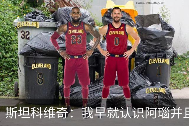 斯坦科维奇：我早就认识阿瑙并且关系很好，即使出现分歧也能解决