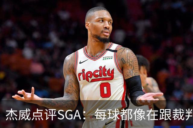 杰威点评SGA：每球都像在跟裁判协商 想的是找对抗而非把球打进
