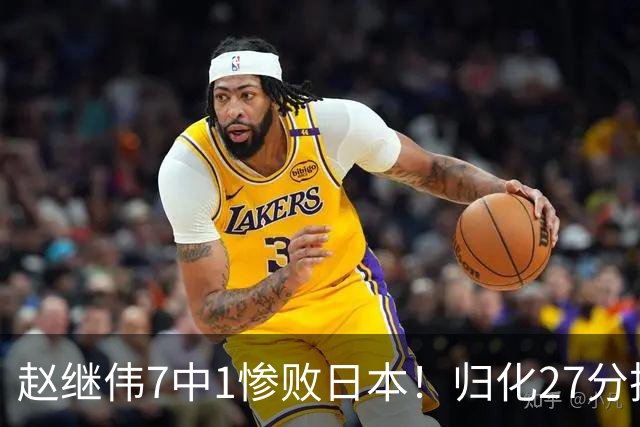 赵继伟7中1惨败日本！归化27分把杨瀚森打到没脾气，廖三宁14分空砍救不了火