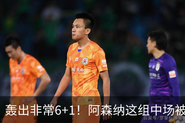 轰出非常6+1！阿森纳这组中场被评英超最强，他们到底还缺点啥？