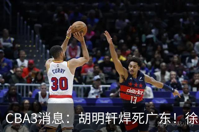 CBA3消息：胡明轩焊死广东！徐昕回购权曝光，铁教头即将到岗