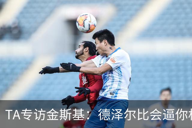 TA专访金斯基：德泽尔比会逼你相信自己